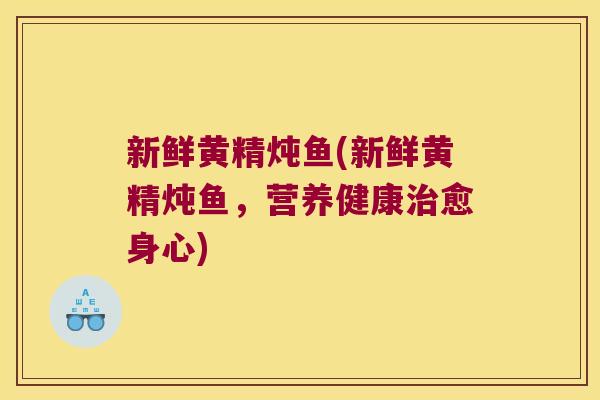 新鲜黄精炖鱼(新鲜黄精炖鱼,营养健康愈身心) 新鲜黄精炖鱼(新鲜黄精炖鱼,营养健康愈身心)