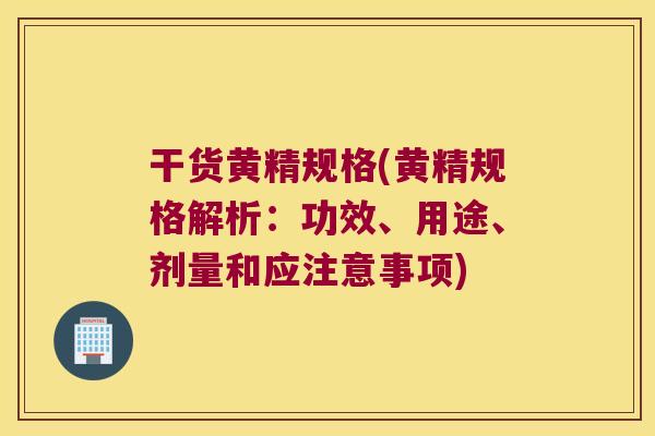 干货黄精规格(黄精规格解析:功效、用途、剂量和应注意事项) 干货黄精规格(黄精规格解析:功效、用途、剂量和应注意事项)