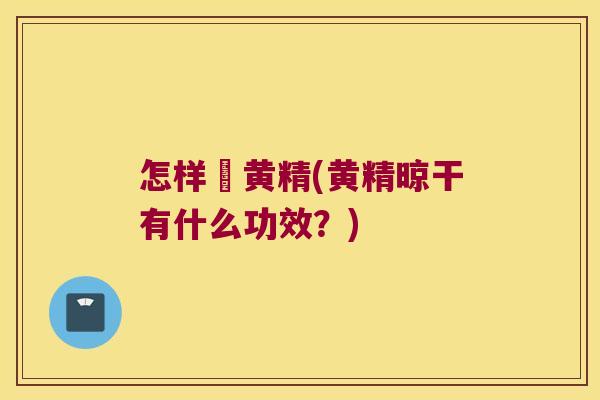 怎样嗮黄精(黄精晾干有什么功效?) 怎样嗮黄精(黄精晾干有什么功效?)