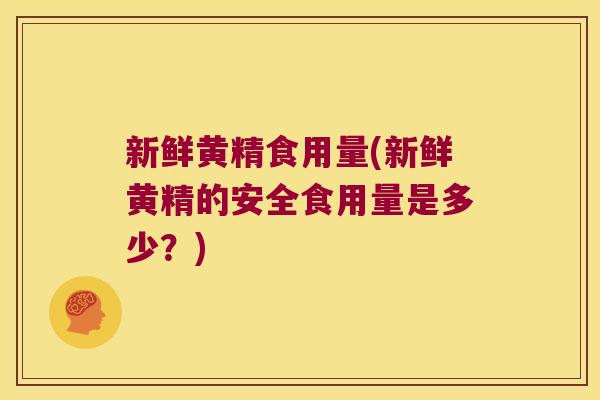 新鲜黄精食用量(新鲜黄精的安全食用量是多少？)
