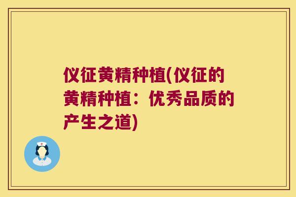 仪征黄精种植(仪征的黄精种植:优秀品质的产生之道) 仪征黄精种植(仪征的黄精种植:优秀品质的产生之道)