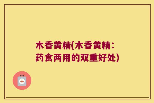 木香黄精(木香黄精：药食两用的双重好处)