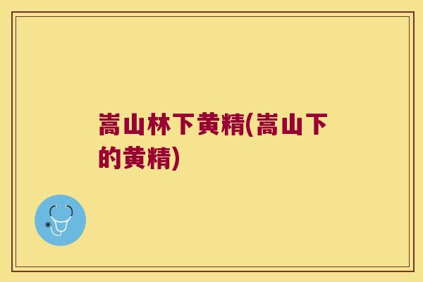 嵩山林下黄精(嵩山下的黄精)