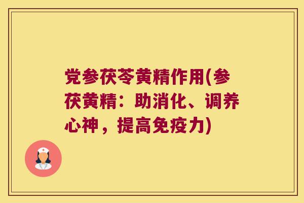 党参茯苓黄精作用(参茯黄精:助消化、调养心神,提高力) 党参茯苓黄精作用(参茯黄精:助消化、调养心神,提高力)