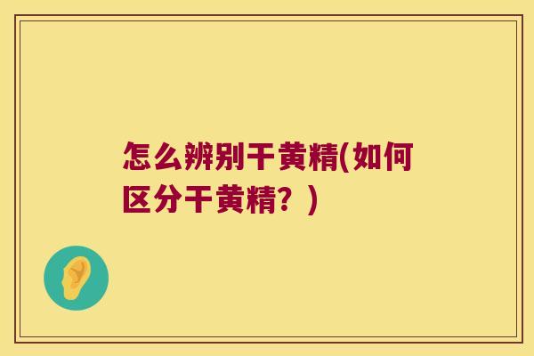 怎么辨别干黄精(如何区分干黄精？)