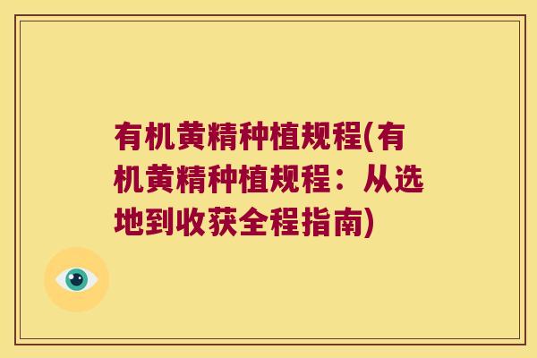 有机黄精种植规程(有机黄精种植规程:从选地到收获全程指南) 有机黄精种植规程(有机黄精种植规程:从选地到收获全程指南)