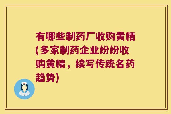 有哪些制药厂收购黄精(多家制药企业纷纷收购黄精，续写传统名药趋势)