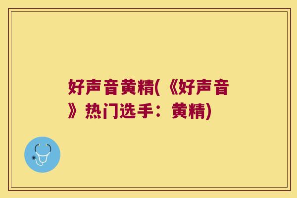 好声音黄精(《好声音》热门选手：黄精)