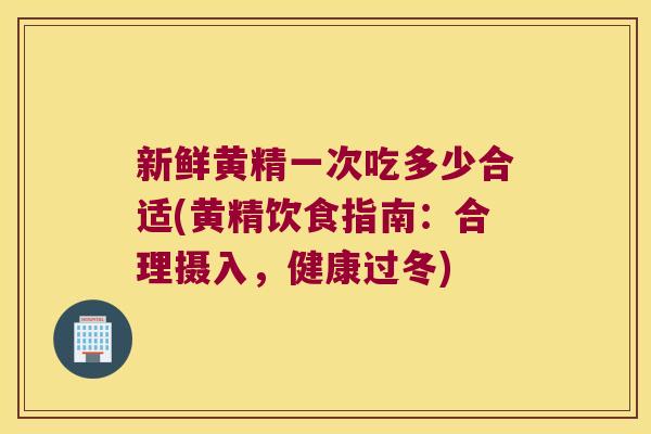 新鲜黄精一次吃多少合适(黄精饮食指南：合理摄入，健康过冬)