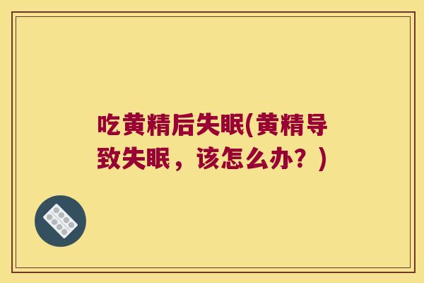 吃黄精后(黄精导致,该怎么办?) 吃黄精后(黄精导致,该怎么办?)