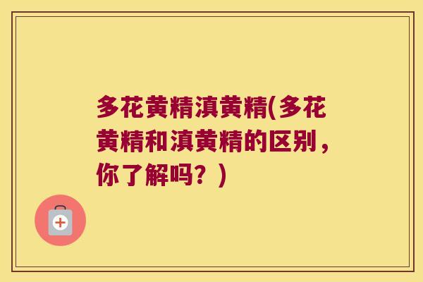 多花黄精滇黄精(多花黄精和滇黄精的区别,你了解吗?) 多花黄精滇黄精(多花黄精和滇黄精的区别,你了解吗?)