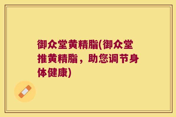 御众堂黄精脂(御众堂推黄精脂，助您调节身体健康)
