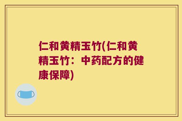 仁和黄精玉竹(仁和黄精玉竹:配方的健康保障) 仁和黄精玉竹(仁和黄精玉竹:配方的健康保障)