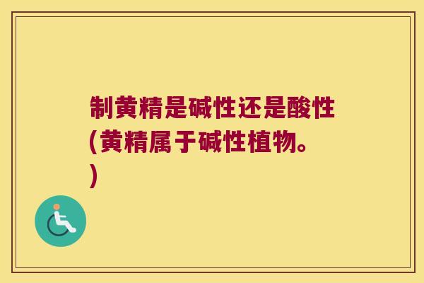 制黄精是碱性还是酸性(黄精属于碱性植物。)