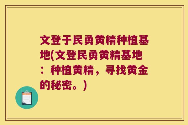 文登于民勇黄精种植基地(文登民勇黄精基地：种植黄精，寻找黄金的秘密。)