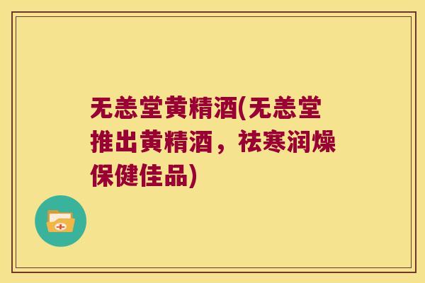 无恙堂黄精酒(无恙堂推出黄精酒,祛寒润燥保健佳品) 无恙堂黄精酒(无恙堂推出黄精酒,祛寒润燥保健佳品)