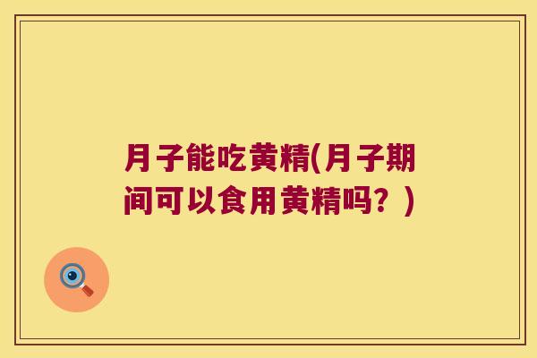 月子能吃黄精(月子期间可以食用黄精吗?) 月子能吃黄精(月子期间可以食用黄精吗?)