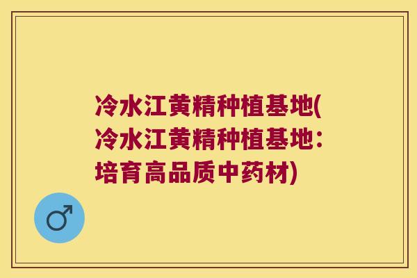 冷水江黄精种植基地(冷水江黄精种植基地：培育高品质材)