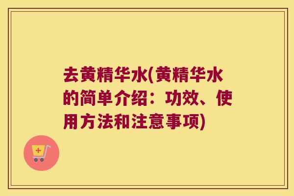 去黄精华水(黄精华水的简单介绍:功效、使用方法和注意事项) 去黄精华水(黄精华水的简单介绍:功效、使用方法和注意事项)