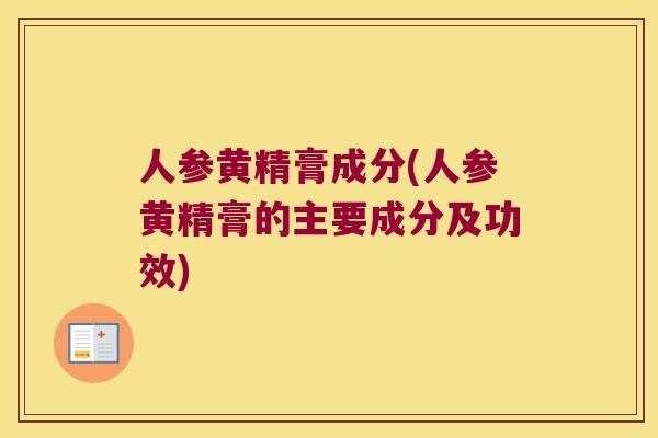 人参黄精膏成分(人参黄精膏的主要成分及功效) 人参黄精膏成分(人参黄精膏的主要成分及功效)