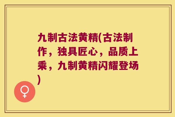 九制古法黄精(古法制作，独具匠心，品质上乘，九制黄精闪耀登场)