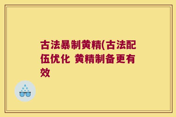 古法暴制黄精(古法配伍优化 黄精制备更有效 古法暴制黄精(古法配伍优化 黄精制备更有效