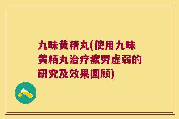 九味黄精丸(使用九味黄精丸疲劳虚弱的研究及效果回顾) 九味黄精丸(使用九味黄精丸疲劳虚弱的研究及效果回顾)