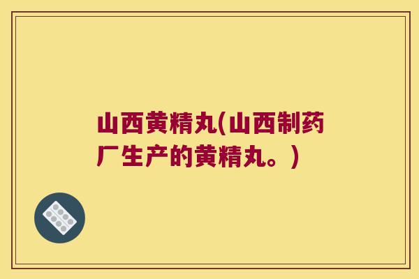 山西黄精丸(山西制药厂生产的黄精丸。)