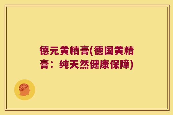 德元黄精膏(德国黄精膏:纯天然健康保障) 德元黄精膏(德国黄精膏:纯天然健康保障)