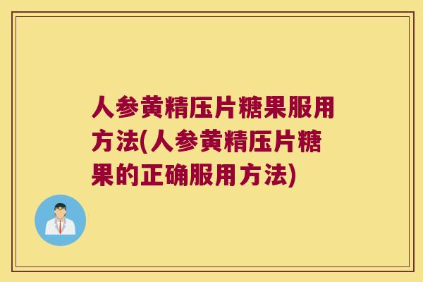 人参黄精压片糖果服用方法(人参黄精压片糖果的正确服用方法) 人参黄精压片糖果服用方法(人参黄精压片糖果的正确服用方法)
