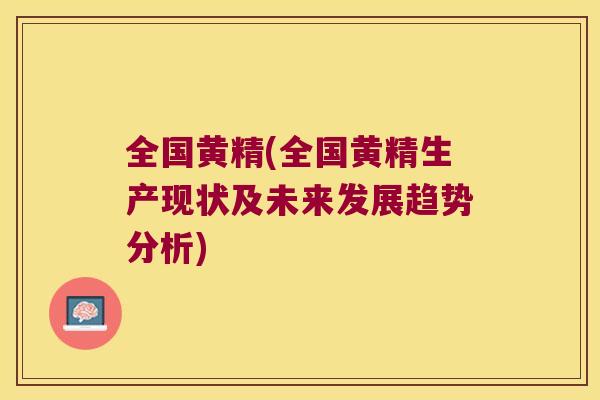 全国黄精(全国黄精生产现状及未来发展趋势分析)