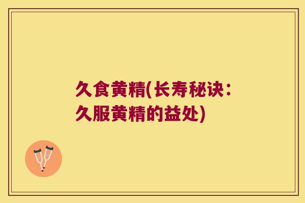 久食黄精(长寿秘诀:久服黄精的益处) 久食黄精(长寿秘诀:久服黄精的益处)
