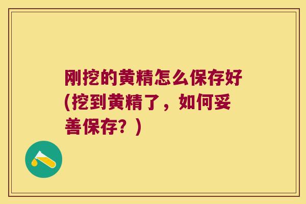 刚挖的黄精怎么保存好(挖到黄精了,如何妥善保存?) 刚挖的黄精怎么保存好(挖到黄精了,如何妥善保存?)