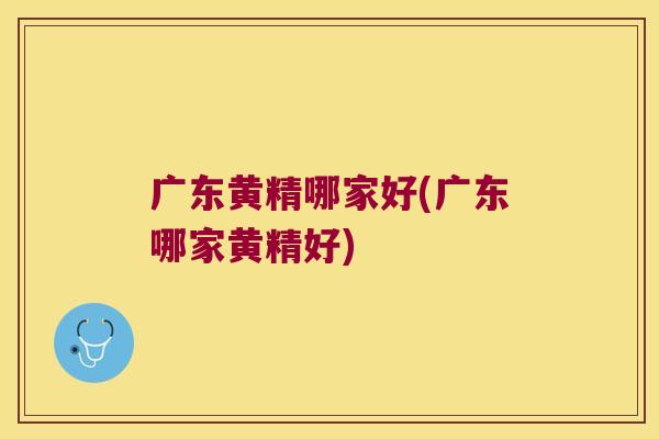 广东黄精哪家好(广东哪家黄精好) 广东黄精哪家好(广东哪家黄精好)
