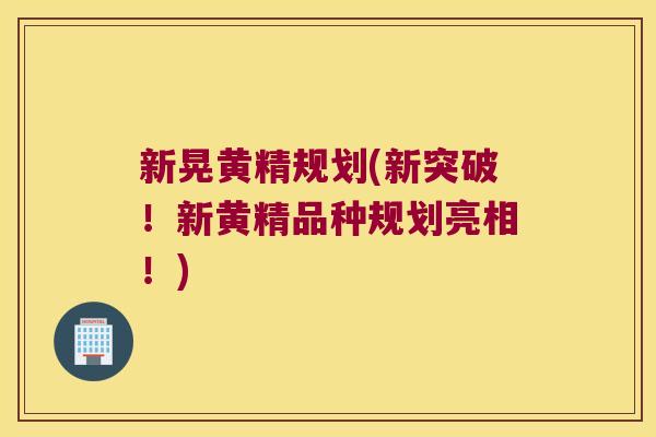 新晃黄精规划(新突破!新黄精品种规划亮相!) 新晃黄精规划(新突破!新黄精品种规划亮相!)