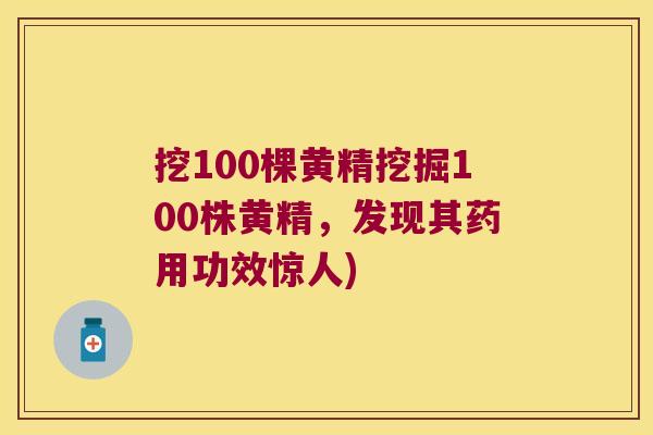 挖100棵黄精挖掘100株黄精,发现其药用功效惊人) 挖100棵黄精挖掘100株黄精,发现其药用功效惊人)