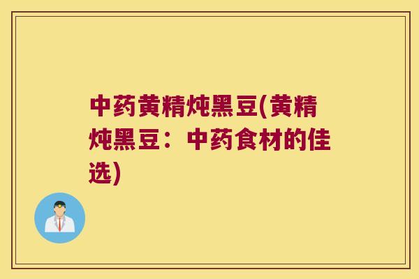 黄精炖黑豆(黄精炖黑豆：食材的佳选)