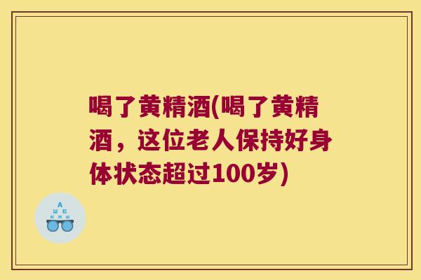 喝了黄精酒(喝了黄精酒,这位老人保持好身体状态超过100岁) 喝了黄精酒(喝了黄精酒,这位老人保持好身体状态超过100岁)