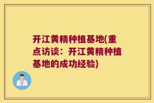 开江黄精种植基地(重点访谈:开江黄精种植基地的成功经验) 开江黄精种植基地(重点访谈:开江黄精种植基地的成功经验)