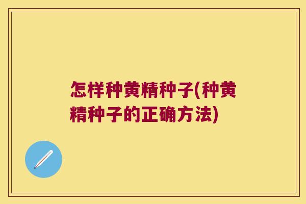 怎样种黄精种子(种黄精种子的正确方法)