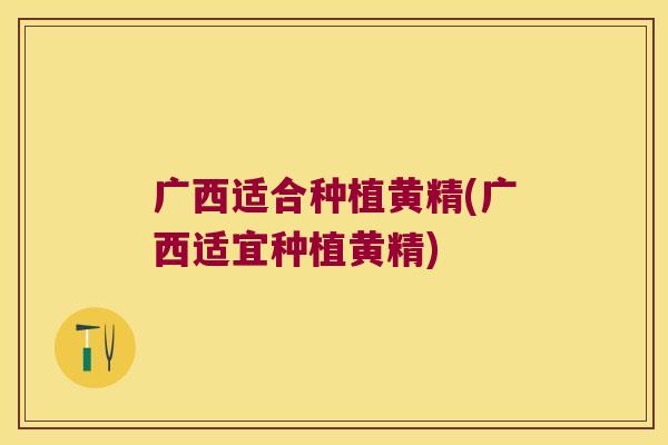 广西适合种植黄精(广西适宜种植黄精) 广西适合种植黄精(广西适宜种植黄精)