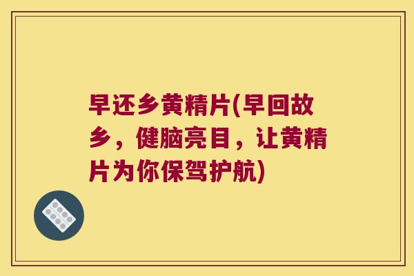 早还乡黄精片(早回故乡，健脑亮目，让黄精片为你保驾护航)