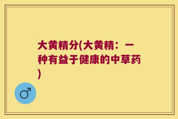 大黄精分(大黄精：一种有益于健康的中草药)