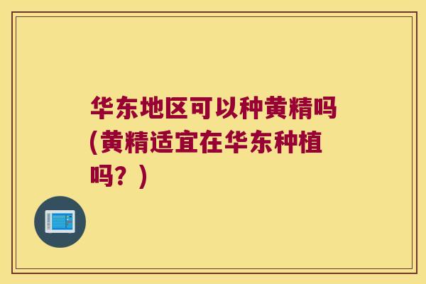 华东地区可以种黄精吗(黄精适宜在华东种植吗？)