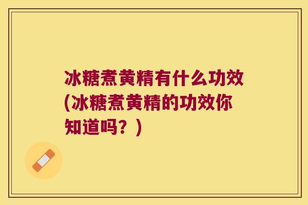 冰糖煮黄精有什么功效(冰糖煮黄精的功效你知道吗？)