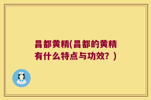 昌都黄精(昌都的黄精有什么特点与功效?) 昌都黄精(昌都的黄精有什么特点与功效?)