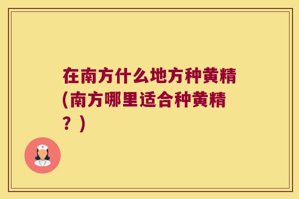 在南方什么地方种黄精(南方哪里适合种黄精？)