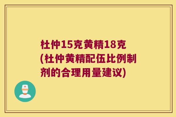 杜仲15克黄精18克(杜仲黄精配伍比例制剂的合理用量建议) 杜仲15克黄精18克(杜仲黄精配伍比例制剂的合理用量建议)