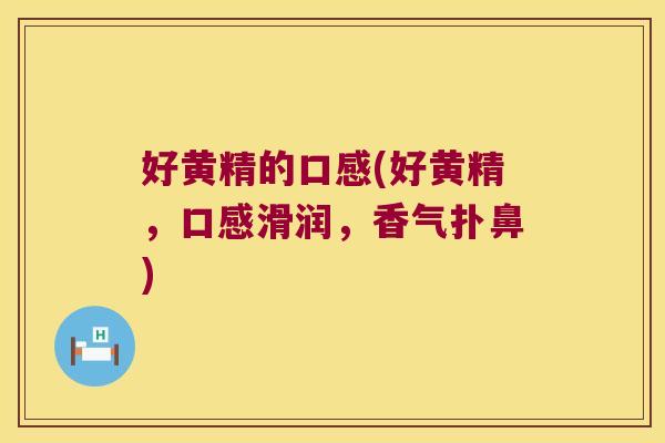 好黄精的口感(好黄精，口感滑润，香气扑鼻)
