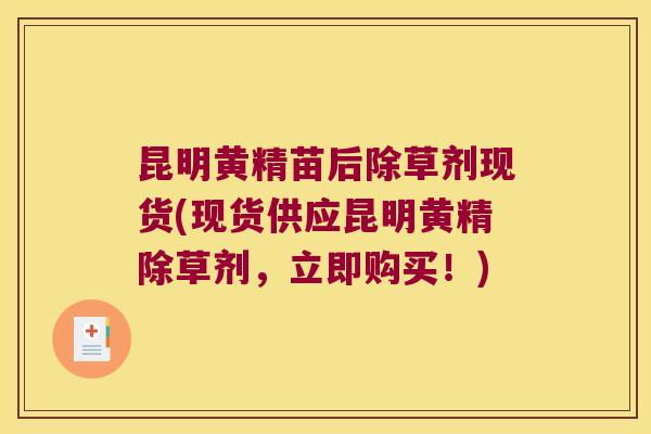 昆明黄精苗后除草剂现货(现货供应昆明黄精除草剂，立即购买！)